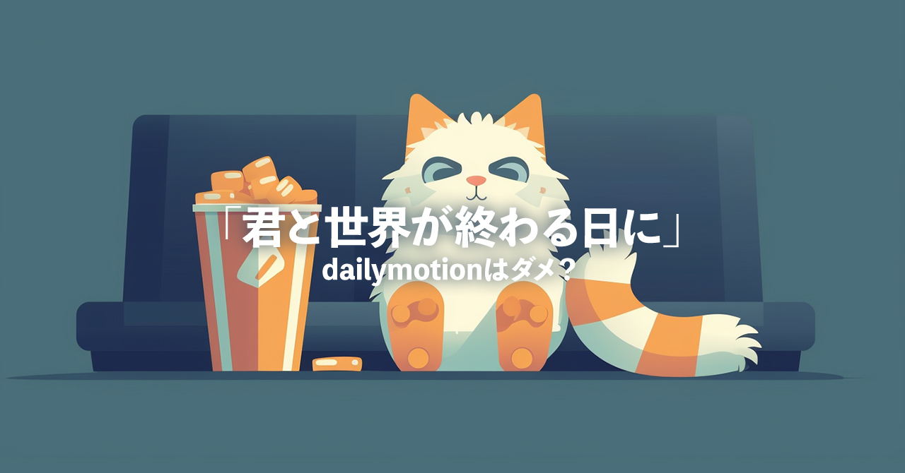 dailymotionはダメ？「君と世界が終わる日に」を無料で見れる動画サイト・配信状況をリサーチ！