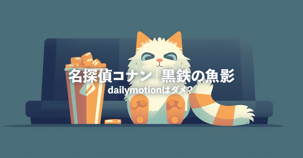 dailymotionはやめとけ？「名探偵コナン｜黒鉄の魚影」を無料で見れる動画サイト・配信状況をリサーチ！